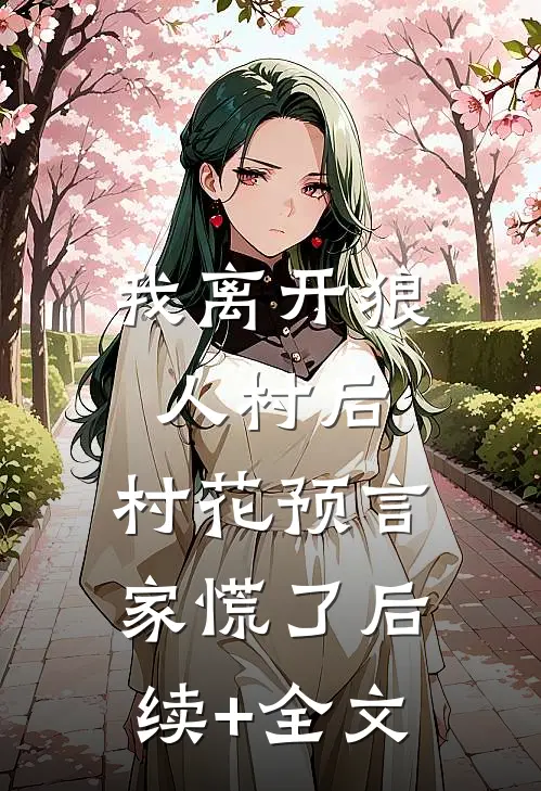 我离开狼人村后，村花预言家慌了后续+全文