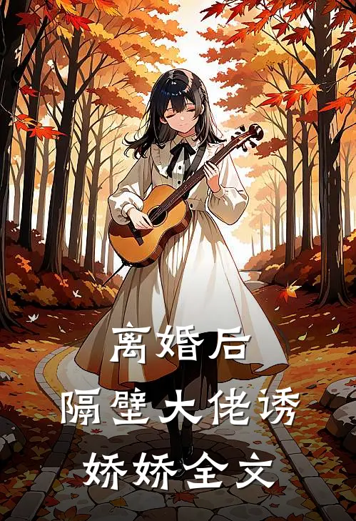 离婚后，隔壁大佬诱娇娇全文
