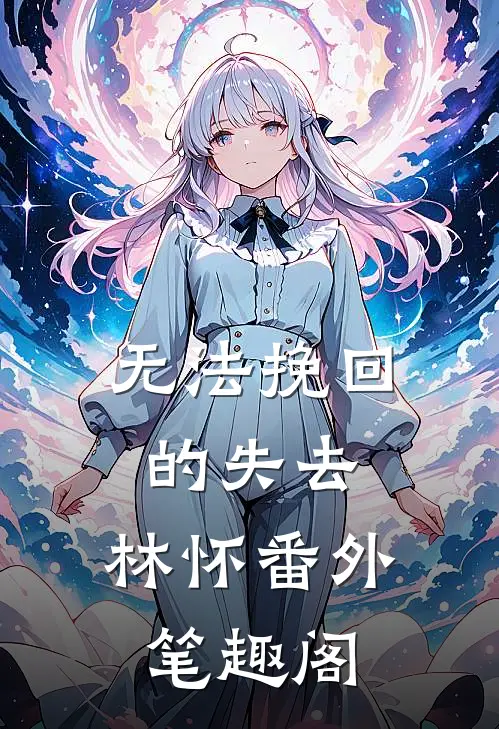无法挽回的失去：林怀番外笔趣阁