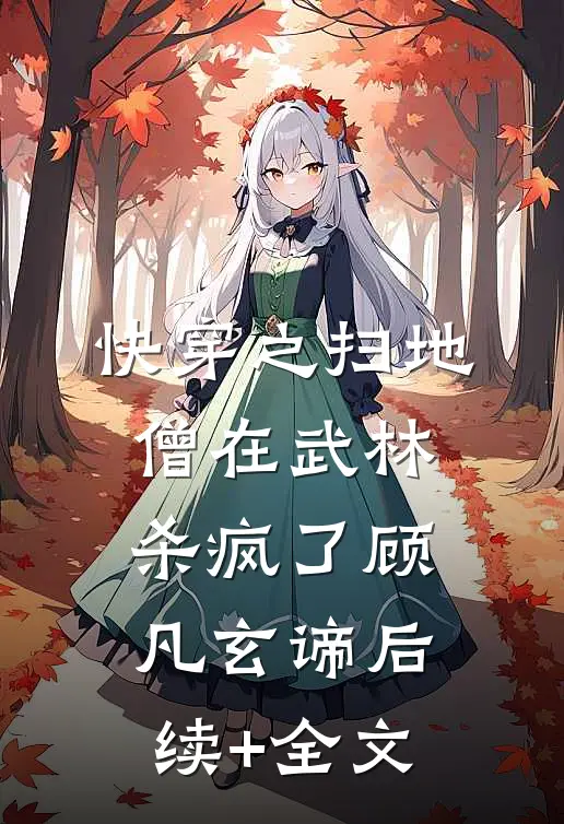 快穿之扫地僧在武林杀疯了顾凡玄谛后续+全文