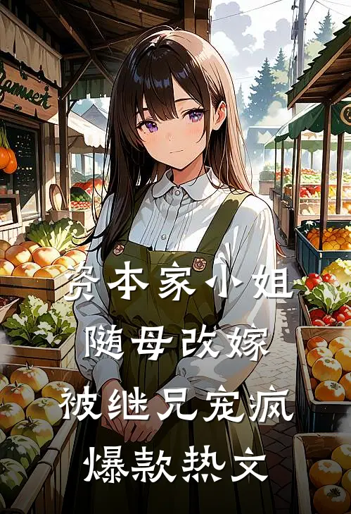 资本家小姐随母改嫁，被继兄宠疯爆款热文