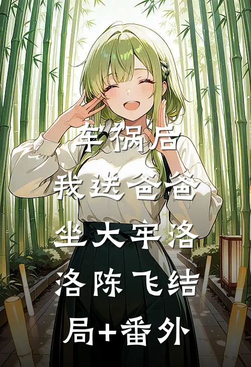 车祸后，我送爸爸坐大牢洛洛陈飞结局+番外