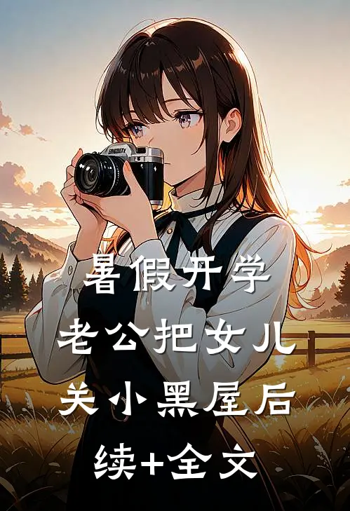 暑假开学，老公把女儿关小黑屋后续+全文