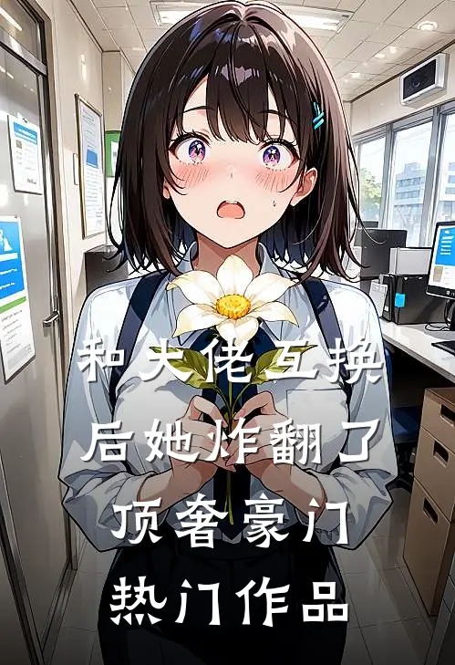 和大佬互换后她炸翻了顶奢豪门热门作品