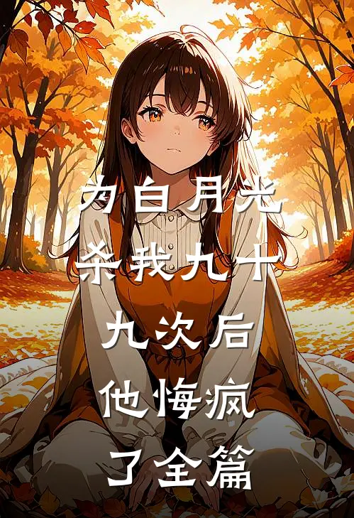 为白月光杀我九十九次后，他悔疯了全篇