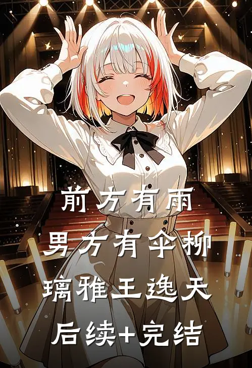 前方有雨，男方有伞柳璃雅王逸天后续+完结