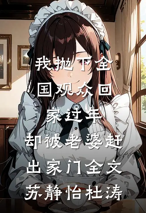 我抛下全国观众回家过年，却被老婆赶出家门全文苏静怡杜涛