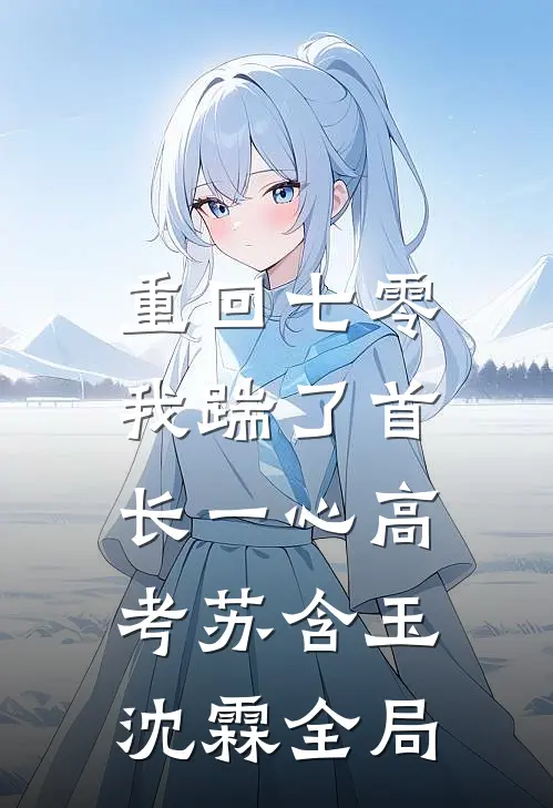 重回七零，我踹了首长一心高考苏含玉沈霖全局