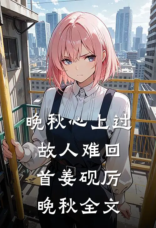 晚秋心上过，故人难回首姜砚厉晚秋全文