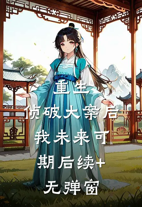 重生：侦破大案后，我未来可期后续+无弹窗