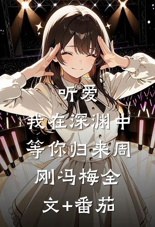 听爱，我在深渊中等你归来周刚冯梅全文+番茄