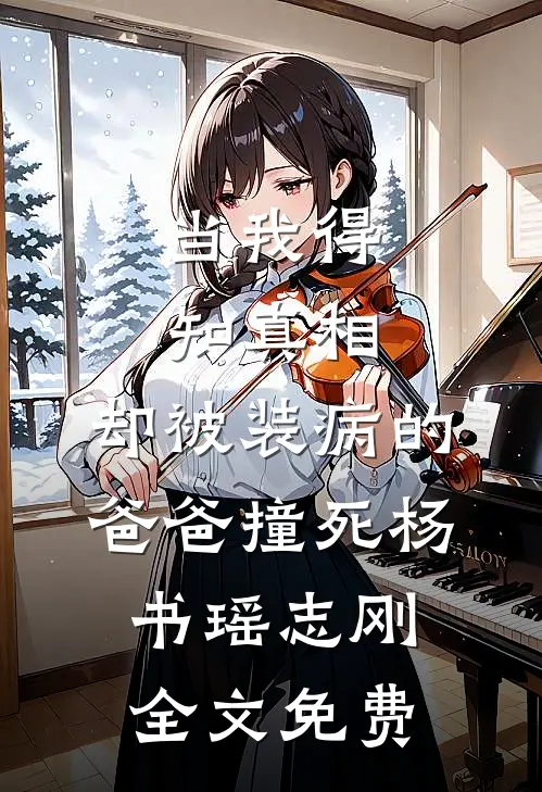 当我得知真相，却被装病的爸爸撞死杨书瑶志刚全文免费