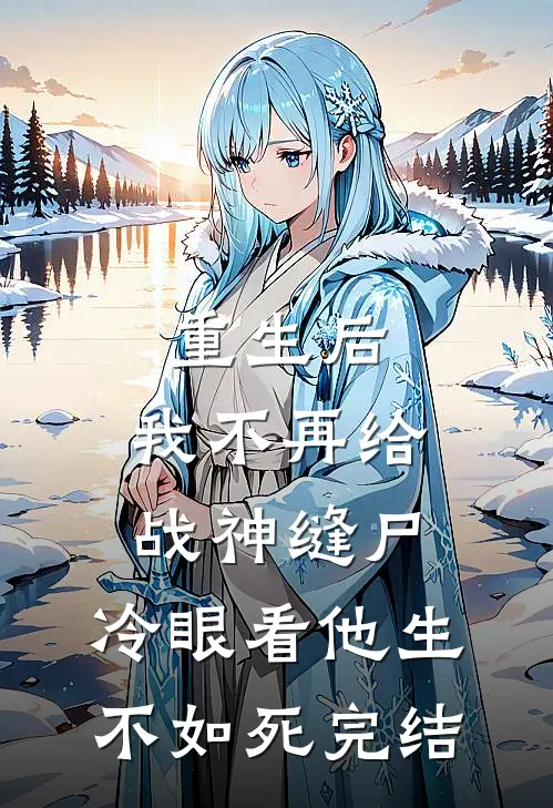 重生后，我不再给战神缝尸，冷眼看他生不如死完结