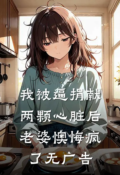 我被逼捐献两颗心脏后，老婆懊悔疯了无广告