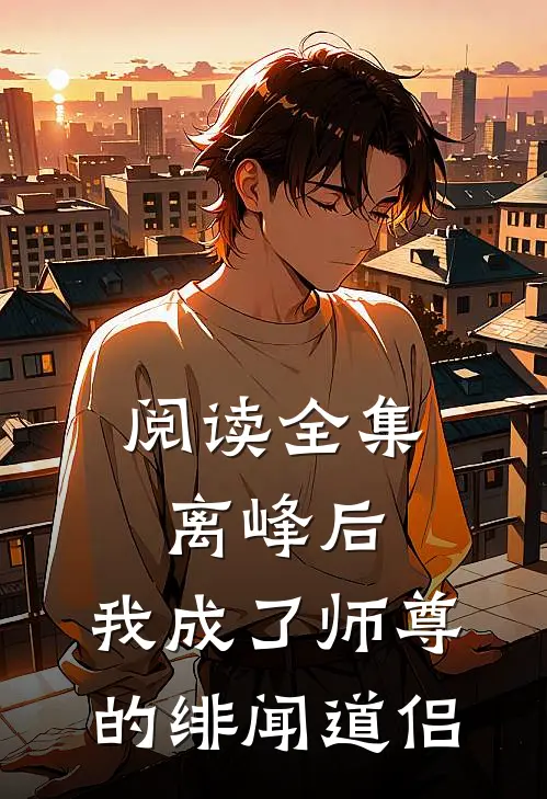 阅读全集离峰后，我成了师尊的绯闻道侣
