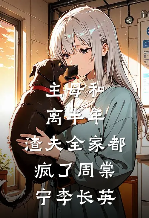 主母和离半年，渣夫全家都疯了周棠宁李长英
