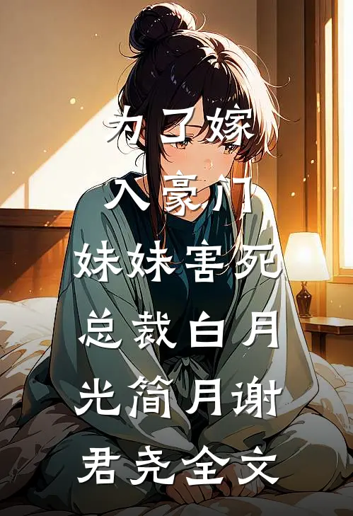 为了嫁入豪门，妹妹害死总裁白月光简月谢君尧全文