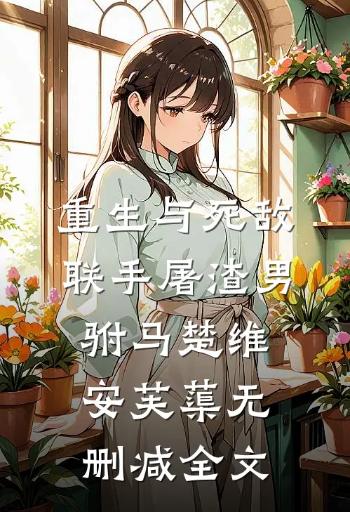 重生与死敌联手屠渣男驸马楚维安芙蕖无删减全文