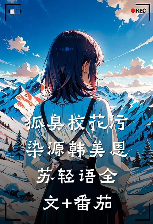 狐臭校花污染源韩美恩苏轻语全文+番茄