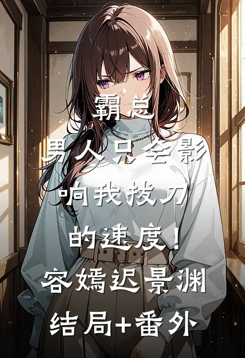 霸总，男人只会影响我拔刀的速度！容嫣迟景渊结局+番外
