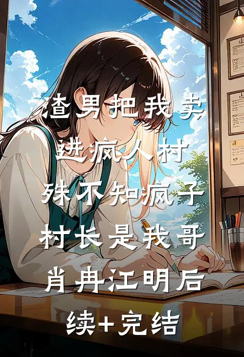 渣男把我卖进疯人村，殊不知疯子村长是我哥肖冉江明后续+完结