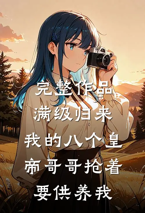 完整作品满级归来，我的八个皇帝哥哥抢着要供养我
