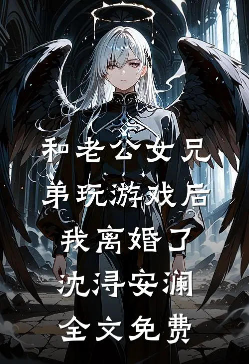 和老公女兄弟玩游戏后，我离婚了沈浔安澜全文免费