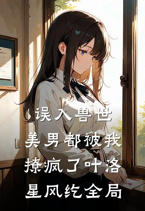 误入兽世：美男都被我撩疯了叶洛星风纥全局