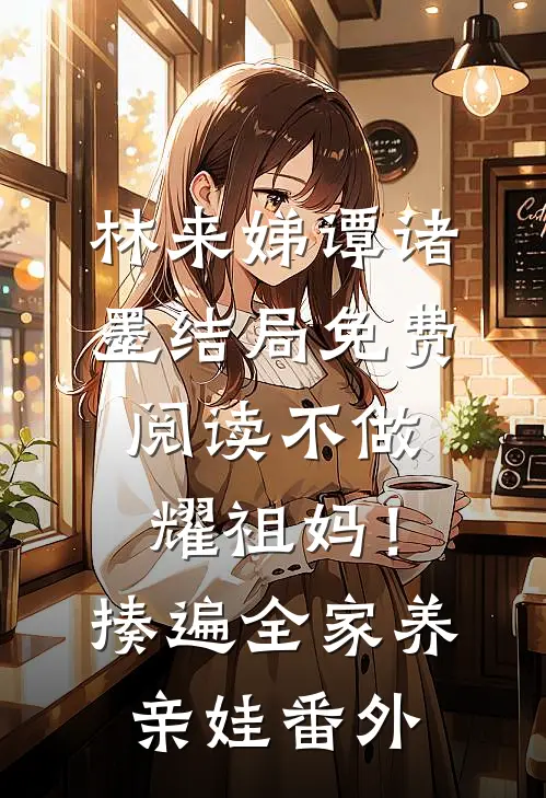 林来娣谭诸墨结局免费阅读不做耀祖妈！揍遍全家养亲娃番外