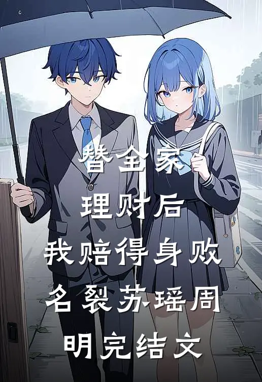 替全家理财后，我赔得身败名裂苏瑶周明完结文
