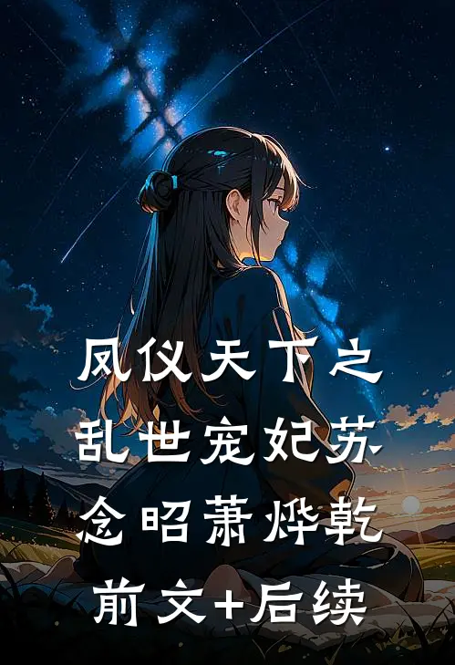 凤仪天下之乱世宠妃苏念昭萧烨乾前文+后续
