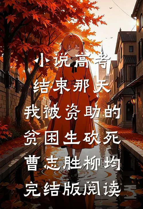 小说高考结束那天，我被资助的贫困生砍死曹志胜柳均完结版阅读