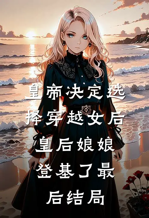 皇帝决定选择穿越女后，皇后娘娘登基了最后结局