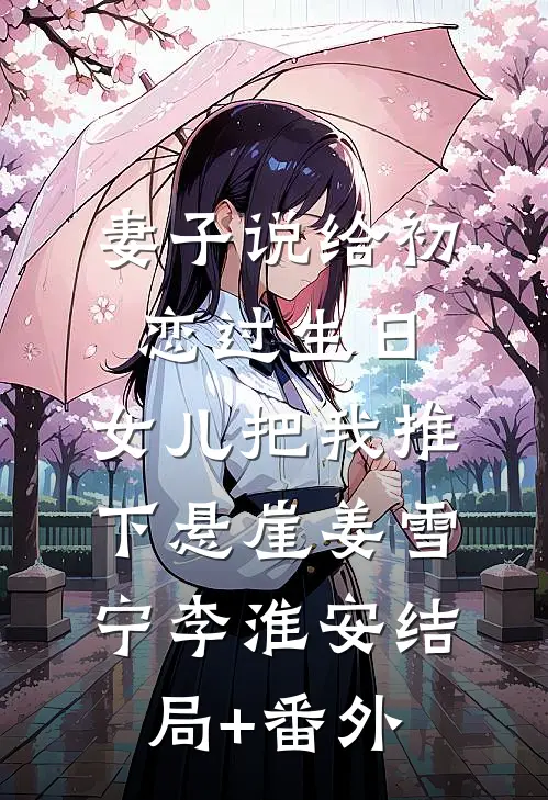 妻子说给初恋过生日，女儿把我推下悬崖姜雪宁李淮安结局+番外
