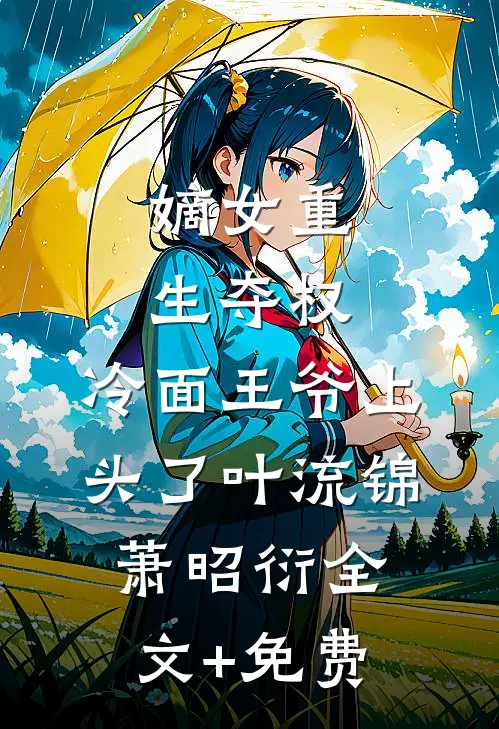 嫡女重生夺权，冷面王爷上头了叶流锦萧昭衍全文+免费