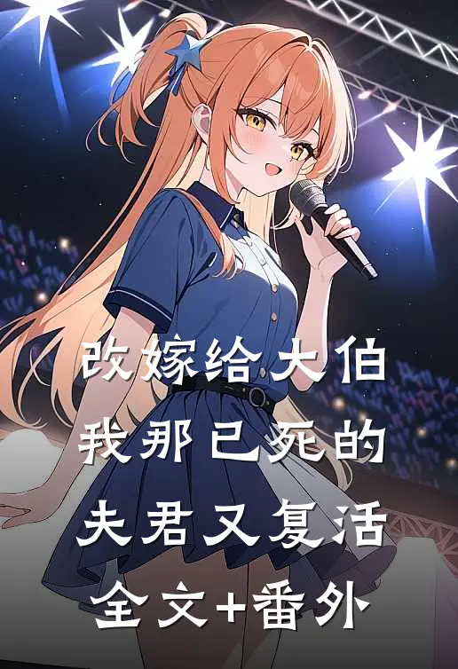 改嫁给大伯，我那已死的夫君又复活全文+番外
