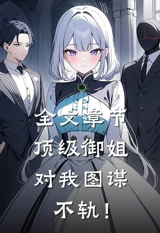 全文章节顶级御姐，对我图谋不轨！