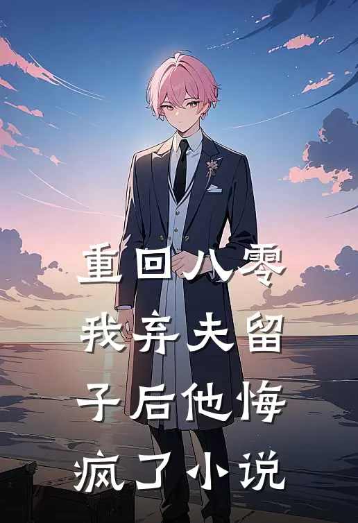 重回八零，我弃夫留子后他悔疯了小说