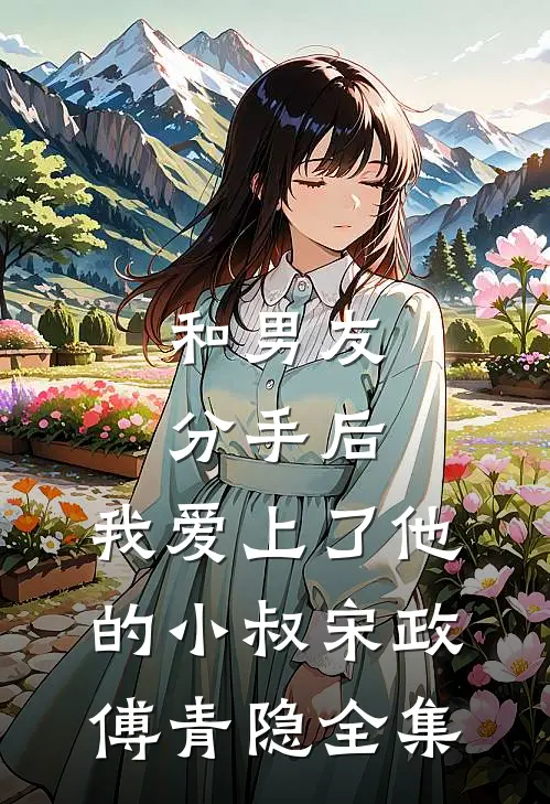 和男友分手后，我爱上了他的小叔宋政傅青隐全集