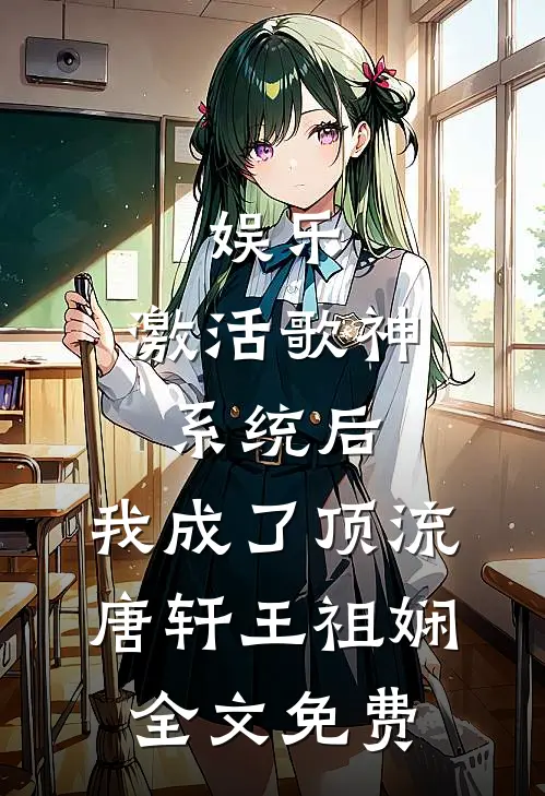 娱乐：激活歌神系统后，我成了顶流唐轩王祖娴全文免费