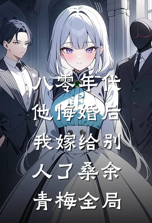 八零年代，他悔婚后我嫁给别人了桑余青梅全局