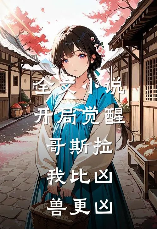 全文小说开局觉醒哥斯拉，我比凶兽更凶
