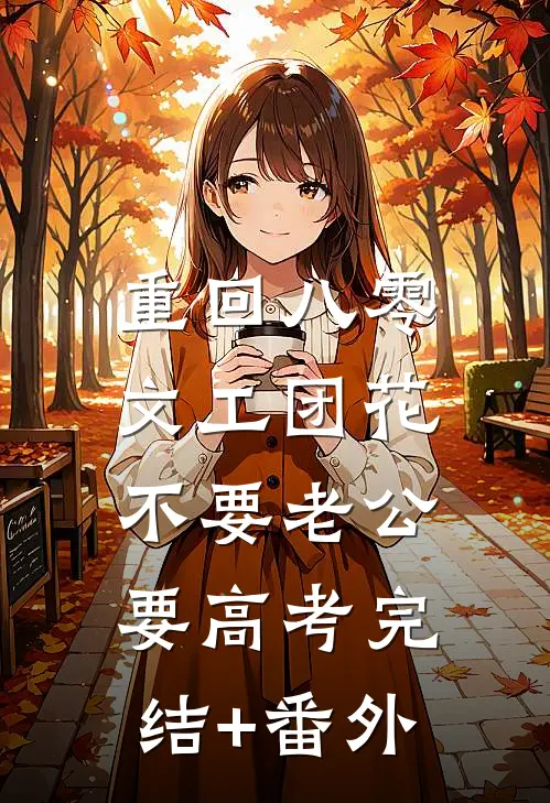 重回八零，文工团花不要老公要高考完结+番外