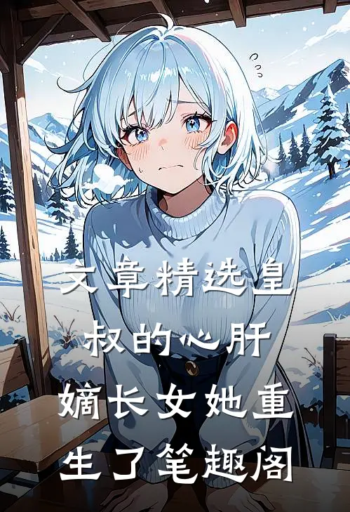 文章精选皇叔的心肝:嫡长女她重生了 笔趣阁