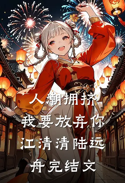人潮拥挤，我要放弃你江清清陆远舟完结文