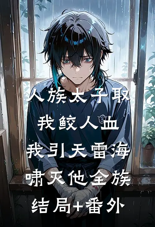 人族太子取我鲛人血，我引天雷海啸灭他全族结局+番外