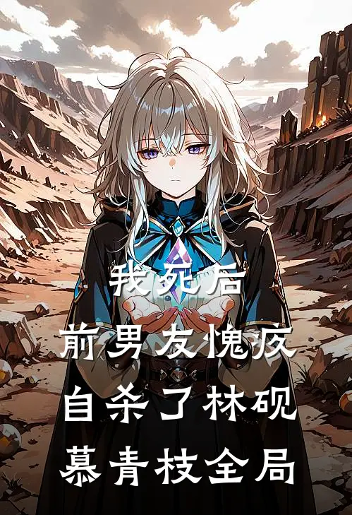 我死后，前男友愧疚自杀了林砚慕青枝全局
