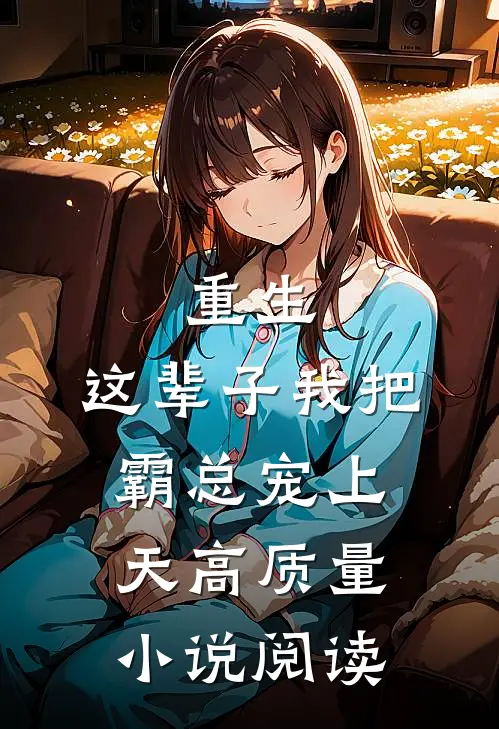 重生：这辈子我把霸总宠上天高质量小说阅读