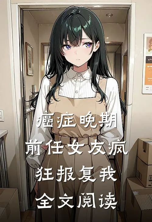 癌症晚期，前任女友疯狂报复我全文阅读