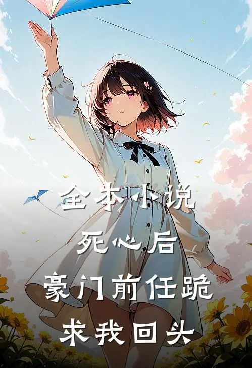 全本小说死心后，豪门前任跪求我回头